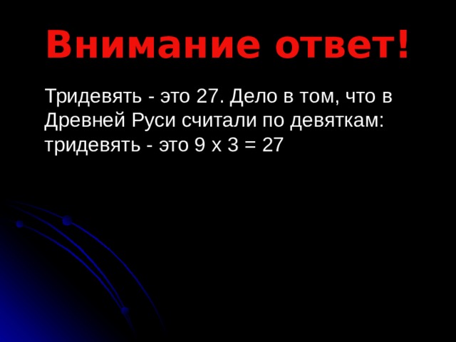 Внимание ответ!  Тридевять - это 27. Дело в том, что в Древней Руси считали по девяткам: тридевять - это 9 x 3 = 27 