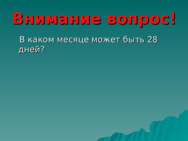 Внимание вопрос!  В каком месяце может быть 28 дней? 