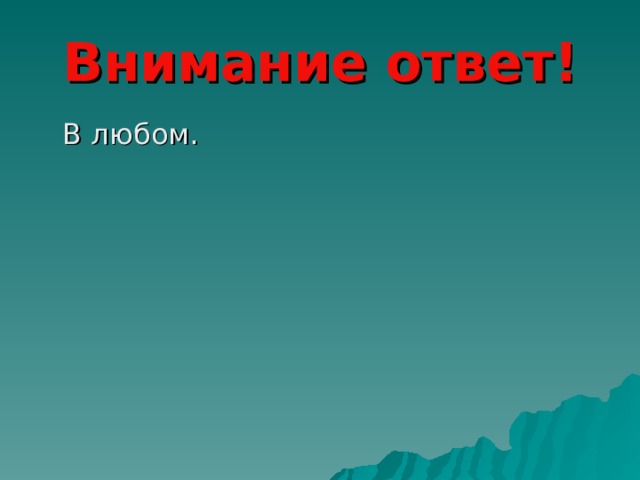 Внимание ответ!  В любом. 