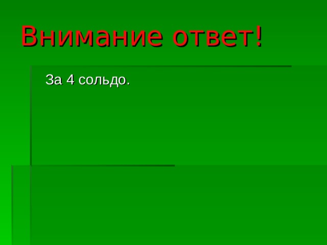 Внимание ответ!  За 4 сольдо. 