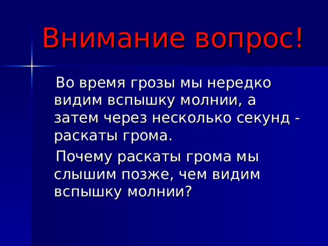 Внимание вопрос!  Во время грозы мы нередко видим вспышку молнии, а затем через несколько секунд - раскаты грома.  Почему раскаты грома мы слышим позже, чем видим вспышку молнии? 