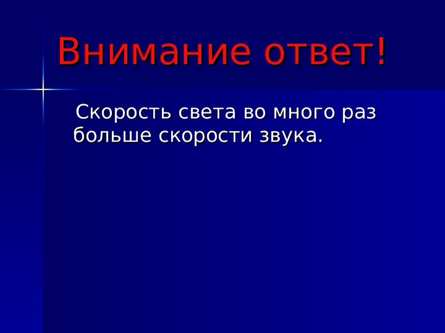 Внимание ответ!  Скорость света во много раз больше скорости звука. 
