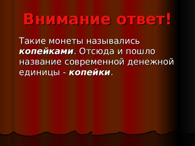 Внимание ответ!  Такие монеты назывались копейками . Отсюда и пошло название современной денежной единицы - копейки . 