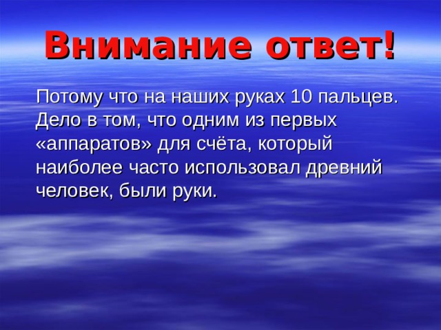 Внимание ответ!  Потому что на наших руках 10 пальцев. Дело в том, что одним из первых «аппаратов» для счёта, который наиболее часто использовал древний человек, были руки. 