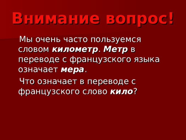 Внимание вопрос!  Мы очень часто пользуемся словом километр . Метр в переводе с французского языка означает мера .  Что означает в переводе с французского слово кило ? 