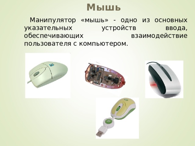 Мышь Манипулятор «мышь» - одно из основных указательных устройств ввода, обеспечивающих взаимодействие пользователя с компьютером. 
