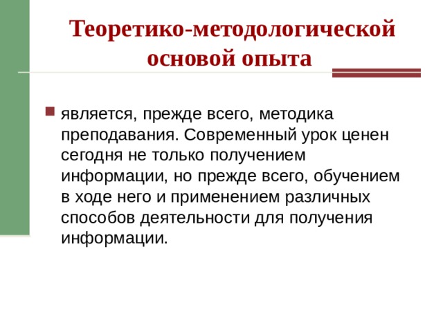 Теоретико-методологической основой опыта является, прежде всего, методика преподавания. Современный урок ценен сегодня не только получением информации, но прежде всего, обучением в ходе него и применением различных способов деятельности для получения информации. 