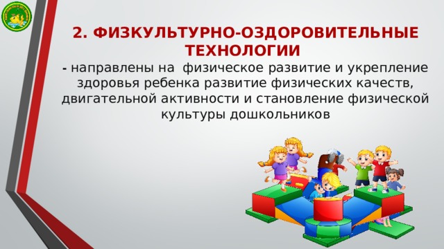 2. ФИЗКУЛЬТУРНО-ОЗДОРОВИТЕЛЬНЫЕ ТЕХНОЛОГИИ  - направлены на физическое развитие и укрепление здоровья ребенка развитие физических качеств, двигательной активности и становление физической культуры дошкольников 