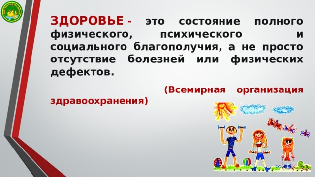 ЗДОРОВЬЕ   - это состояние полного физического, психического и социального благополучия, а не просто отсутствие болезней или физических  дефектов.    (Всемирная организация здравоохранения) 