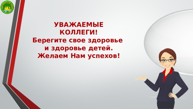 УВАЖАЕМЫЕ  КОЛЛЕГИ!  Берегите свое здоровье  и здоровье детей.  Желаем Нам успехов! 