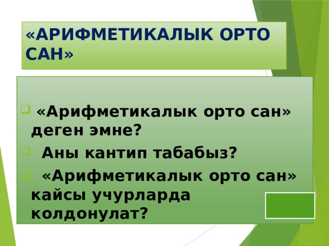 «АРИФМЕТИКАЛЫК ОРТО САН»   «Арифметикалык орто сан» деген эмне?  Аны кантип табабыз?  «Арифметикалык орто сан» кайсы учурларда колдонулат? 