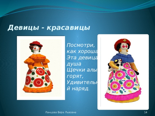 Девицы - красавицы Посмотри, как хороша Эта девица-душа Щечки алые горят, Удивительный наряд . Ланцова Вера Львовна  