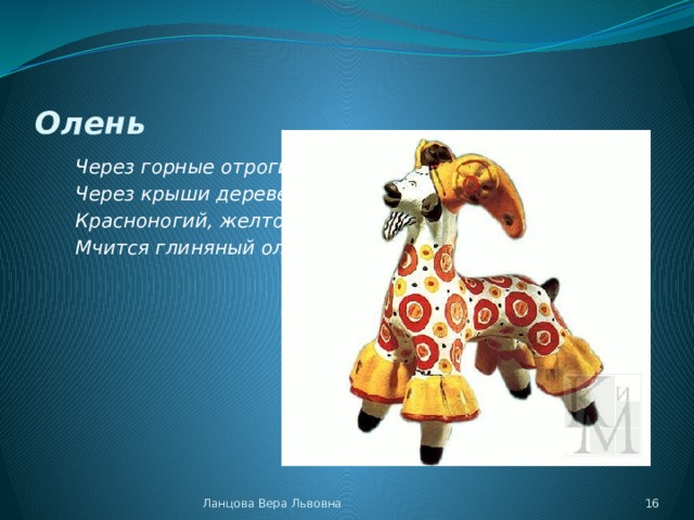 Олень Через горные отроги, Через крыши деревень Красноногий, желторогий Мчится глиняный олень. Ланцова Вера Львовна  