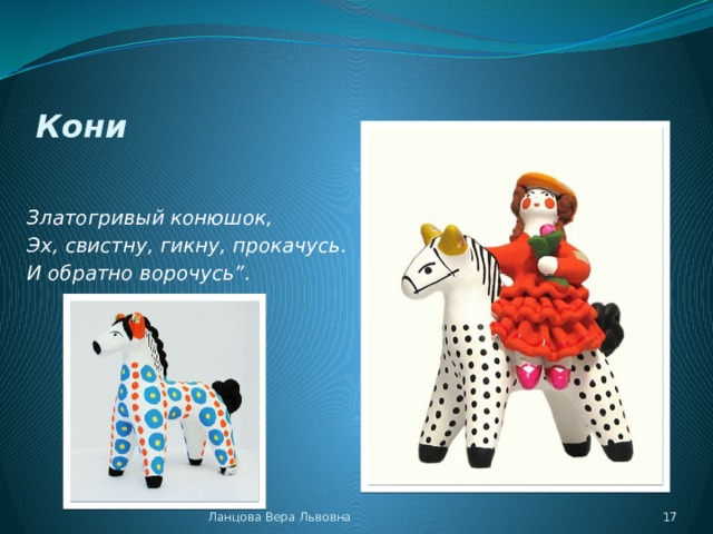 Кони  У меня есть дружок - Златогривый конюшок, Эх, свистну, гикну, прокачусь. И обратно ворочусь”. Ланцова Вера Львовна  