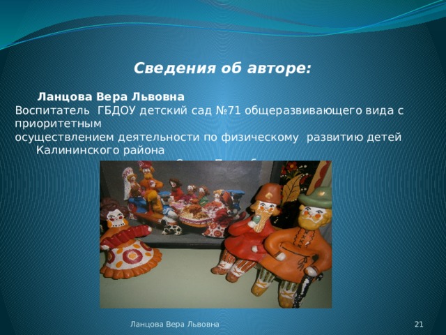 Сведения об авторе:  Ланцова Вера Львовна Воспитатель ГБДОУ детский сад №71 общеразвивающего вида с приоритетным осуществлением деятельности по физическому развитию детей Калининского района  Санкт-Петербурга. Ланцова Вера Львовна  