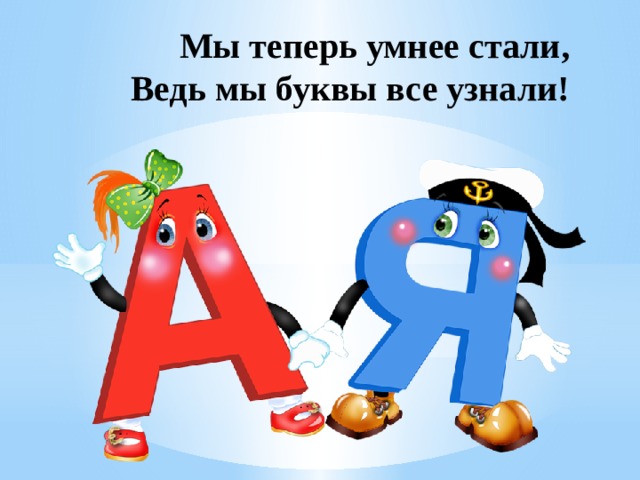 Мы теперь умнее стали,  Ведь мы буквы все узнали! 