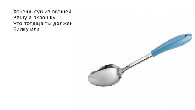 Хочешь суп из овощей Кашу и окрошку Что тогдща ты должен взять Вилку или 