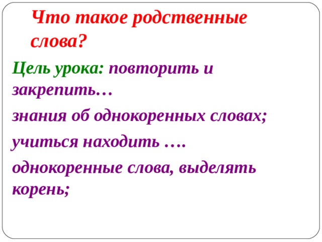 Что такое родственные слова? Цель урока: повторить и закрепить… знания об однокоренных словах; учиться находить …. однокоренные слова, выделять корень;     