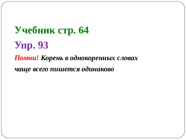 Учебник стр. 64 Упр. 93 Помни! Корень в однокоренных словах чаще всего пишется одинаково   