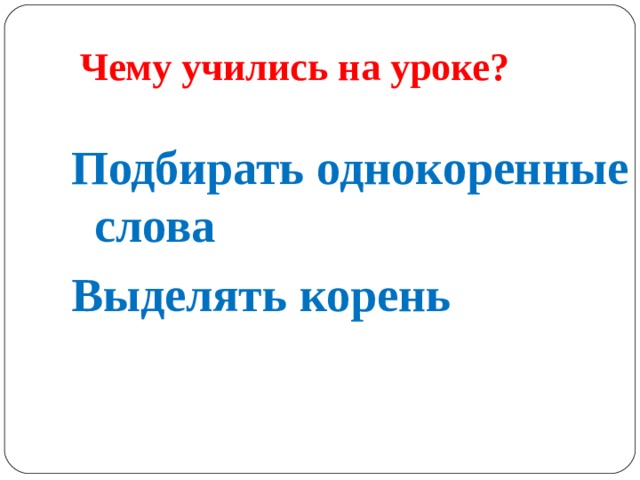  Чему учились на уроке?  Подбирать однокоренные слова Выделять корень    