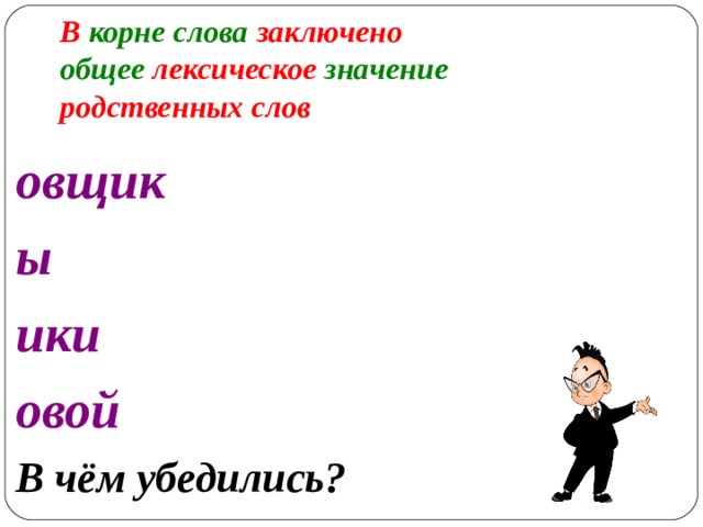 В корне слова заключено  общее лексическое значение родственных слов   овщик ы ики овой В чём убедились?    