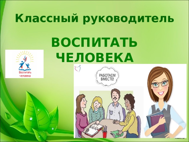 Классный руководитель ВОСПИТАТЬ ЧЕЛОВЕКА  