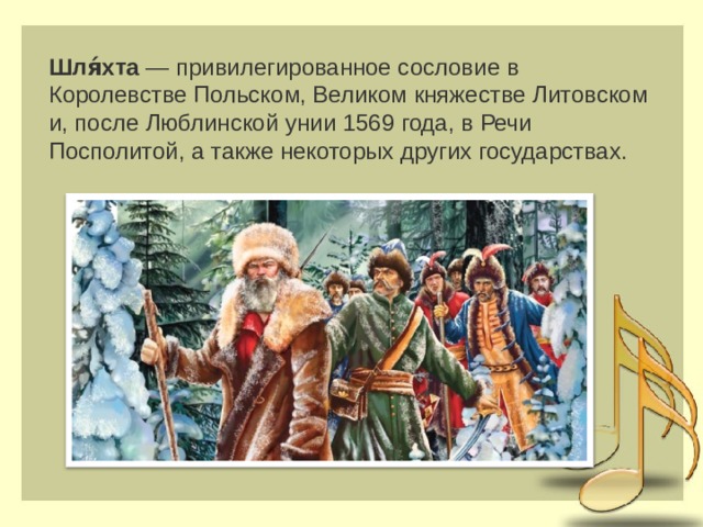 Шля́хта  — привилегированное сословие в Королевстве Польском, Великом княжестве Литовском и, после Люблинской унии 1569 года, в Речи Посполитой, а также некоторых других государствах. 