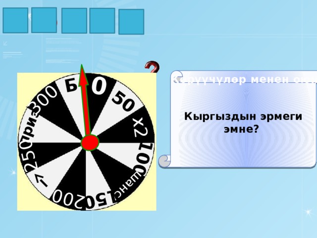 Б 300 250 приз 200 150 шанс 100 х2 50 0 З К М У О Кыргыздын эрмеги эмне? Көрүүчүлөр менен оюн 