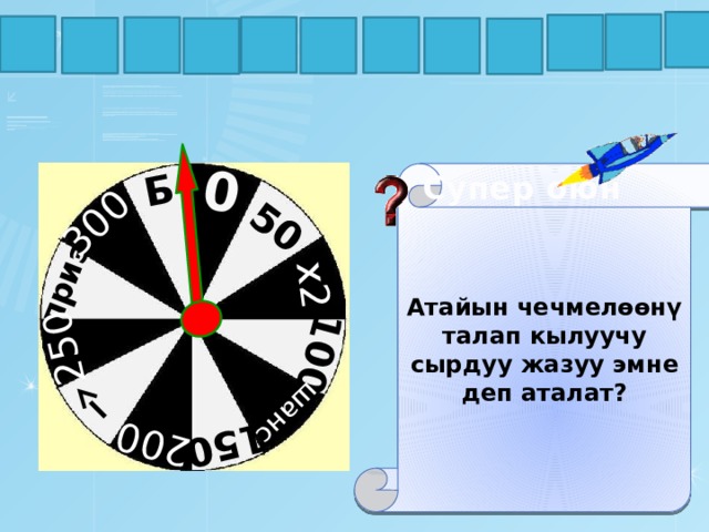 Б 300 250 приз 200 150 шанс 100 х2 50 0 А А М Р М Т Г И П О Р К Супер оюн Атайын чечмелөөнү талап кылуучу сырдуу жазуу эмне деп аталат? 25 