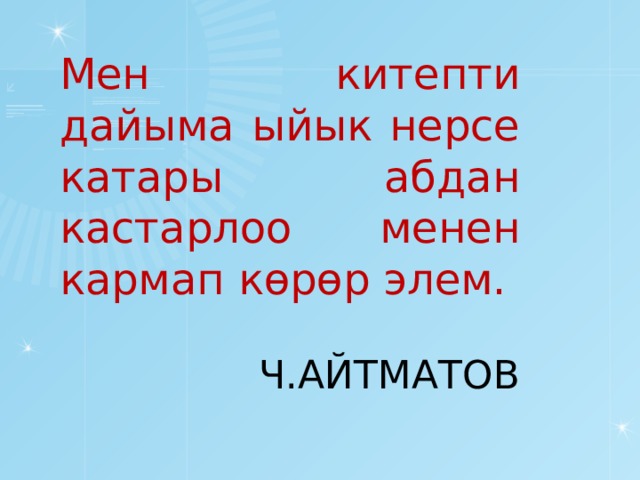 Мен китепти дайыма ыйык нерсе катары абдан кастарлоо менен кармап көрөр элем. Ч.АЙТМАТОВ 