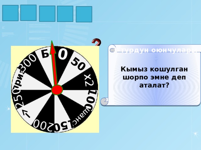 Б 300 250 приз 200 150 шанс 100 х2 50 0 Р Ы Ч Г Ы Кымыз кошулган шорпо эмне деп аталат? 1-турдун оюнчулары 