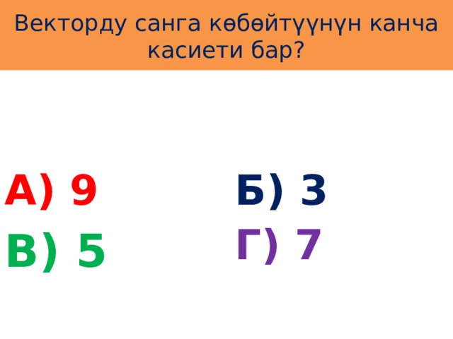 Векторду санга көбөйтүүнүн канча касиети бар? А) 9 Б) 3 Г) 7 В) 5 
