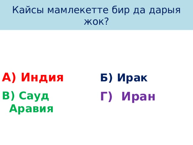 Кайсы мамлекетте бир да дарыя жок? А) Индия Б) Ирак В) Сауд Аравия Г) Иран 