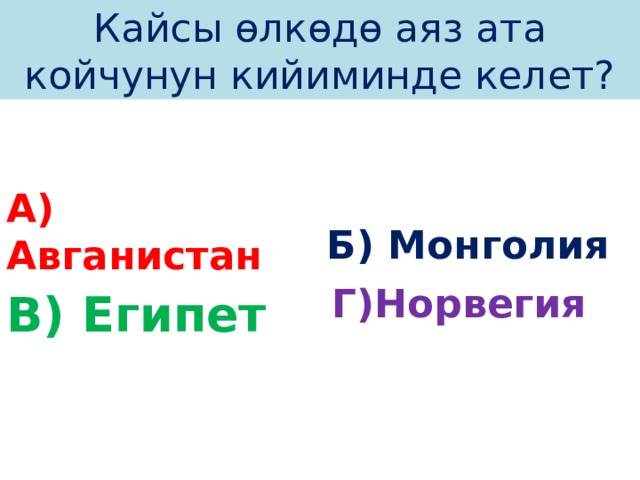 Кайсы өлкөдө аяз ата койчунун кийиминде келет? А) Авганистан Б) Монголия Г)Норвегия  В) Египет 