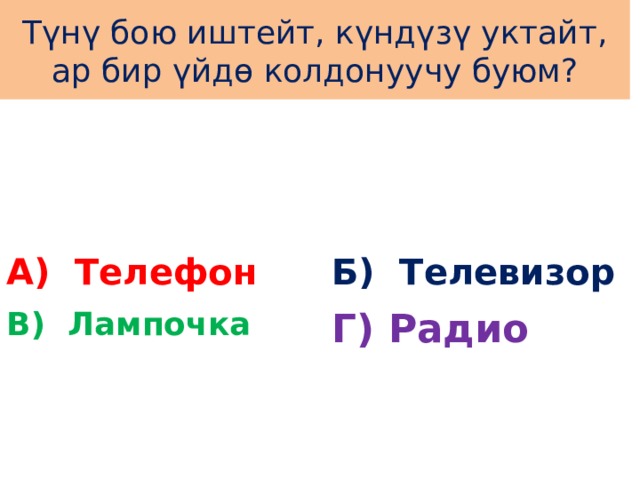 Түнү бою иштейт, күндүзү уктайт, ар бир үйдө колдонуучу буюм? А) Телефон Б) Телевизор В) Лампочка Г) Радио 