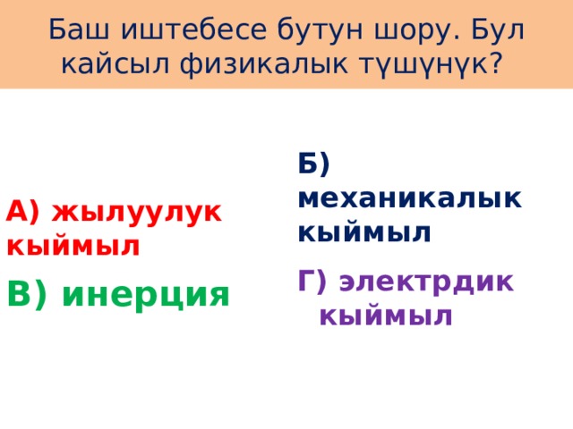 Баш иштебесе бутун шору. Бул кайсыл физикалык түшүнүк? А) жылуулук кыймыл Б) механикалык кыймыл Г) электрдик кыймыл В) инерция 
