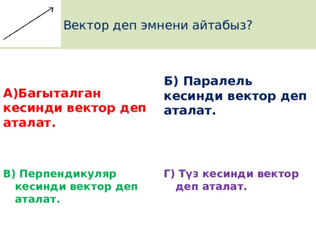 Вектор деп эмнени айтабыз? Б)  Паралель кесинди вектор деп аталат.   А)Багыталган кесинди вектор деп аталат.   В)  Перпендикуляр кесинди вектор деп аталат. Г)  Түз кесинди вектор деп аталат.  