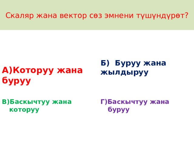 Скаляр жана вектор сөз эмнени түшүндүрөт? А)Которуу жана буруу Б) Буруу жана жылдыруу    В)Баскычтуу жана которуу Г)Баскычтуу жана буруу 