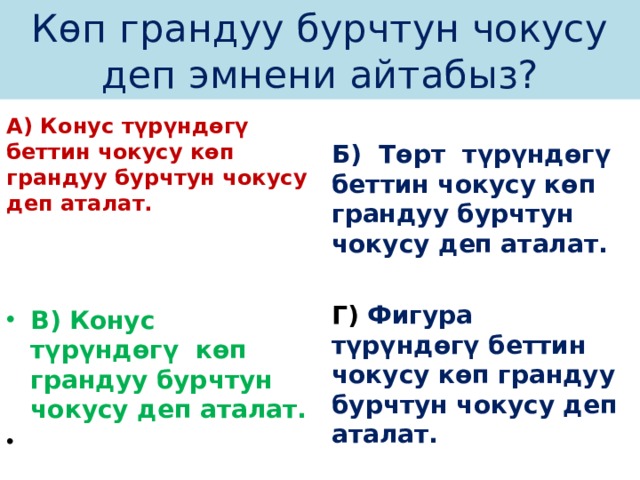 Көп грандуу бурчтун чокусу деп эмнени айтабыз? А) Конус түрүндөгү беттин чокусу көп грандуу бурчтун чокусу деп аталат. Б) Төрт түрүндөгү беттин чокусу көп грандуу бурчтун чокусу деп аталат.     Г) Фигура түрүндөгү беттин чокусу көп грандуу бурчтун чокусу деп аталат. В) Конус түрүндөгү көп грандуу бурчтун чокусу деп аталат. 