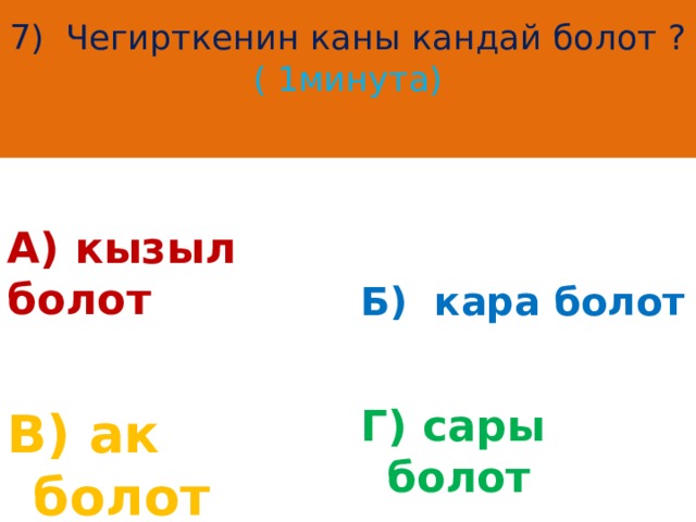 7) Чегирткенин каны кандай болот ?  ( 1минута)   Б) кара болот А) кызыл болот В) ак болот Г) сары болот 
