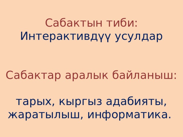 Сабактын тиби:  Интерактивдүү усулдар    Сабактар аралык байланыш:   тарых, кыргыз адабияты, жаратылыш, информатика. 