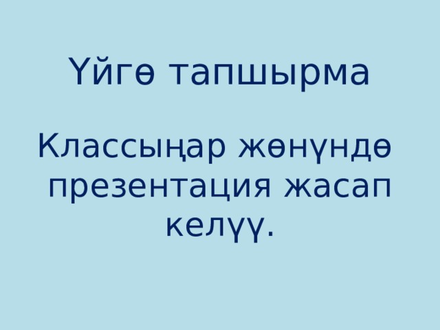 Үйгө тапшырма   Классыңар жөнүндө презентация жасап келүү.   