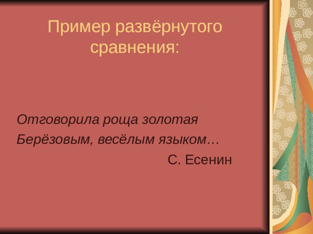 Пример развёрнутого сравнения: Отговорила роща золотая Берёзовым, весёлым языком…  С. Есенин 