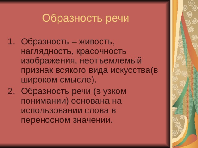 Образность речи Образность – живость, наглядность, красочность изображения, неотъемлемый признак всякого вида искусства(в широком смысле). Образность речи (в узком понимании) основана на использовании слова в переносном значении. 