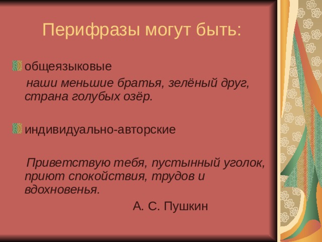  Перифразы могут быть: общеязыковые  наши меньшие братья, зелёный друг, страна голубых озёр.  индивидуально-авторские  Приветствую тебя, пустынный уголок, приют спокойствия, трудов и вдохновенья.  А. С. Пушкин 