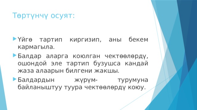 Төртүнчү осуят: Үйгө тартип киргизип, аны бекем кармагыла. Балдар аларга коюлган чектөөлөрдү, ошондой эле тартип бузушса кандай жаза алаарын билгени жакшы. Балдардын жүрүм- турумуна байланыштуу туура чектөөлөрдү коюу. 