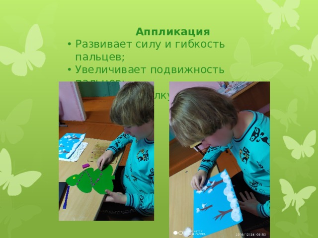 Аппликация Развивает силу и гибкость пальцев; Увеличивает подвижность пальцев; Развивает мелкую моторику рук. 