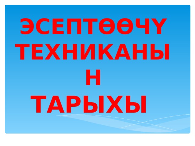 ЭСЕПТӨӨЧҮ  ТЕХНИКАНЫН  ТАРЫХЫ  