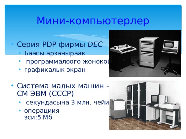 Мини-компьютерлер Серия PDP фирмы DEC Баасы арзаныраак  программалоого жонокой графикалык экран Баасы арзаныраак  программалоого жонокой графикалык экран Система малых машин –  СМ ЭВМ (СССР)  секундасына 3 млн. чейин операциия  эси:5 Мб  секундасына 3 млн. чейин операциия  эси:5 Мб 