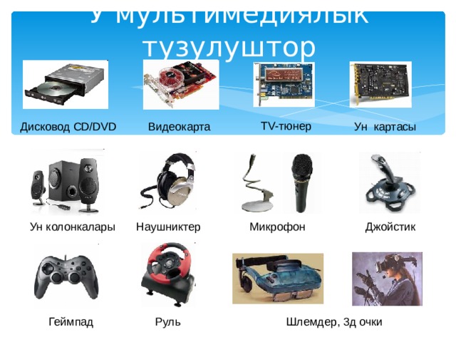 У мультимедиялык тузулуштор TV- тюнер Дисковод CD/DVD Видеокарта Ун картасы Джойстик Микрофон Наушниктер Ун колонкалары Руль Геймпад Шлемдер, 3д очки 